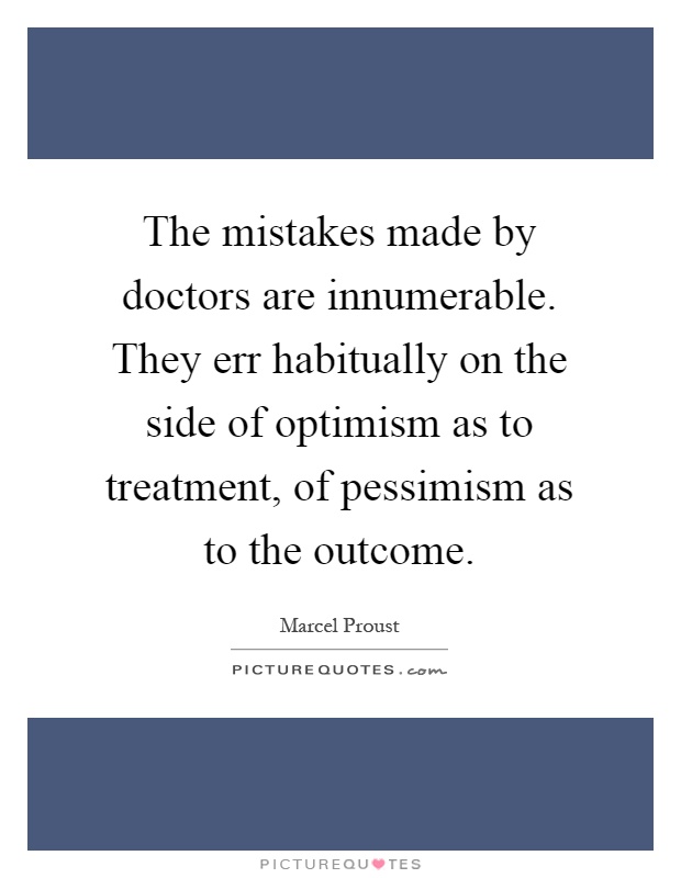 The mistakes made by doctors are innumerable. They err habitually on the side of optimism as to treatment, of pessimism as to the outcome Picture Quote #1
