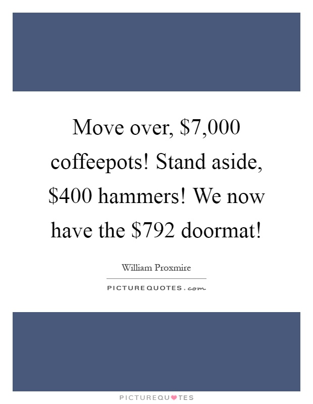 Move over, $7,000 coffeepots! Stand aside, $400 hammers! We now have the $792 doormat! Picture Quote #1