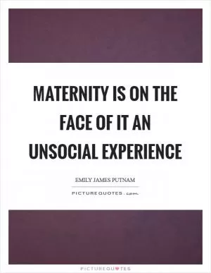 Maternity is on the face of it an unsocial experience Picture Quote #1