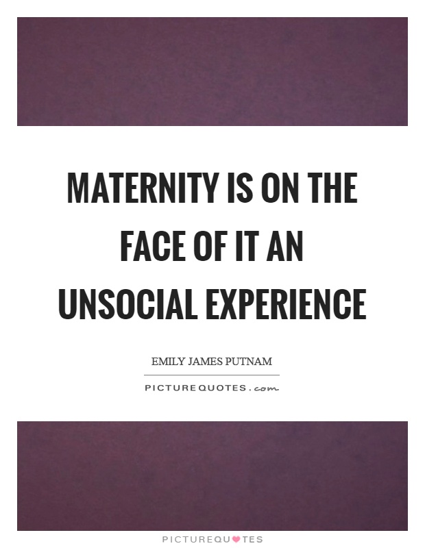 Maternity is on the face of it an unsocial experience Picture Quote #1