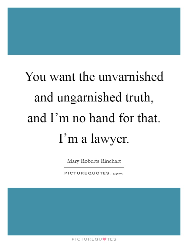You want the unvarnished and ungarnished truth, and I'm no hand for that. I'm a lawyer Picture Quote #1