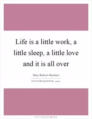 Life is a little work, a little sleep, a little love and it is all over Picture Quote #1
