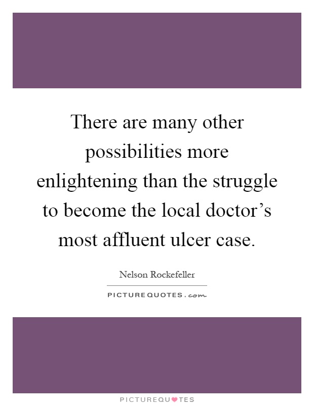 There are many other possibilities more enlightening than the struggle to become the local doctor's most affluent ulcer case Picture Quote #1
