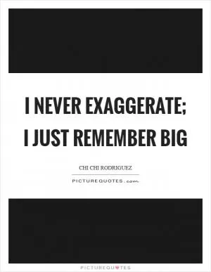 I never exaggerate; I just remember big Picture Quote #1