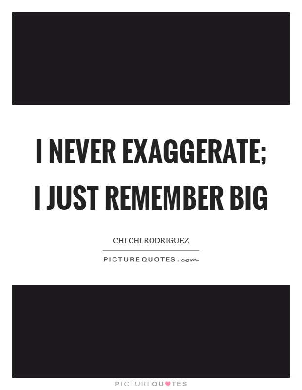 I never exaggerate; I just remember big Picture Quote #1