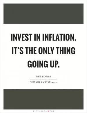 Invest in inflation. It’s the only thing going up Picture Quote #1