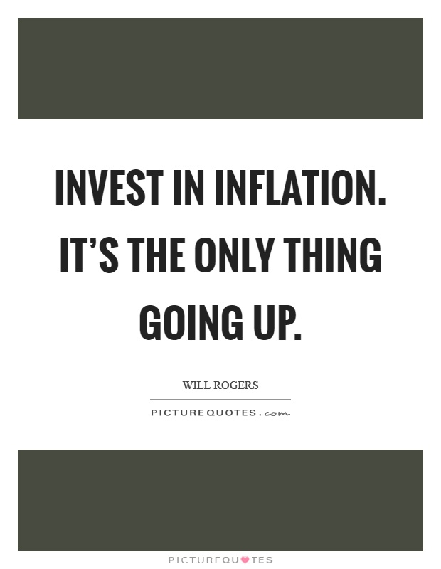 Invest in inflation. It's the only thing going up Picture Quote #1