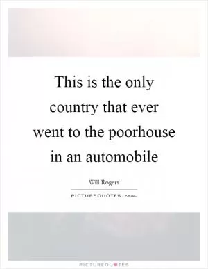 This is the only country that ever went to the poorhouse in an automobile Picture Quote #1