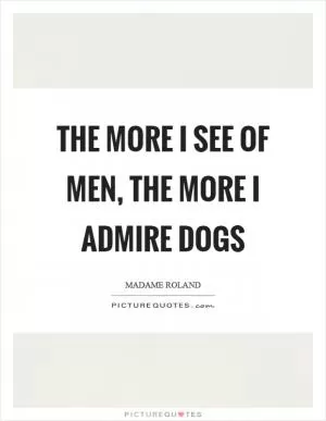 The more I see of men, the more I admire dogs Picture Quote #1