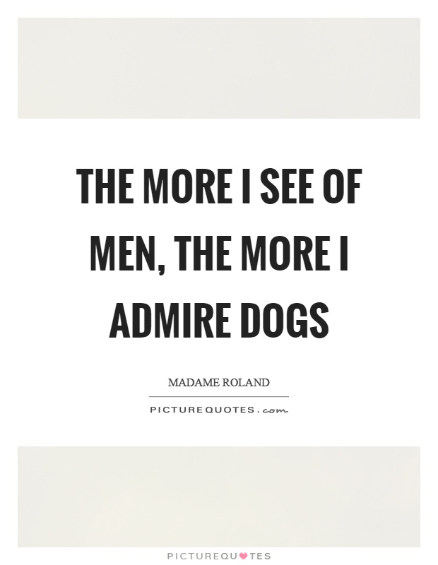 The more I see of men, the more I admire dogs Picture Quote #1