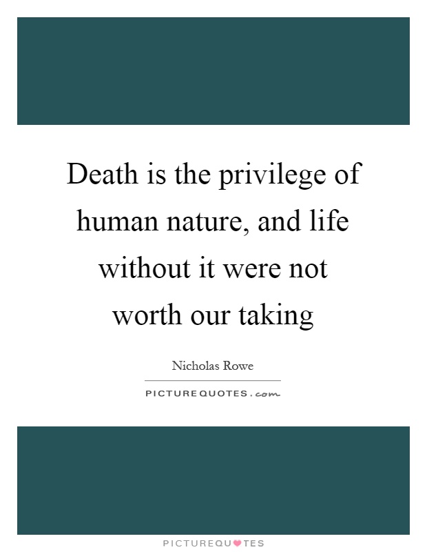 Death is the privilege of human nature, and life without it were not worth our taking Picture Quote #1