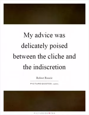 My advice was delicately poised between the cliche and the indiscretion Picture Quote #1