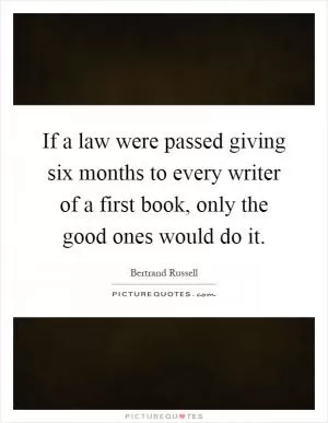 If a law were passed giving six months to every writer of a first book, only the good ones would do it Picture Quote #1