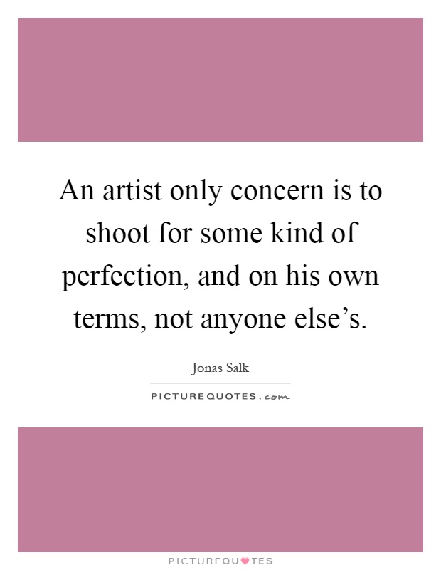 An artist only concern is to shoot for some kind of perfection, and on his own terms, not anyone else's Picture Quote #1
