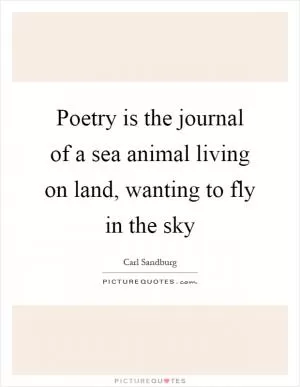 Poetry is the journal of a sea animal living on land, wanting to fly in the sky Picture Quote #1
