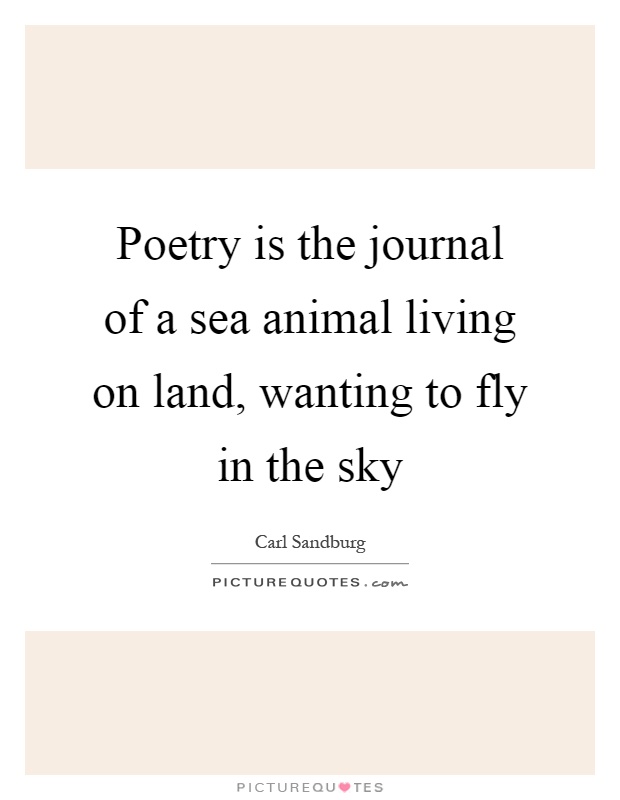 Poetry is the journal of a sea animal living on land, wanting to fly in the sky Picture Quote #1