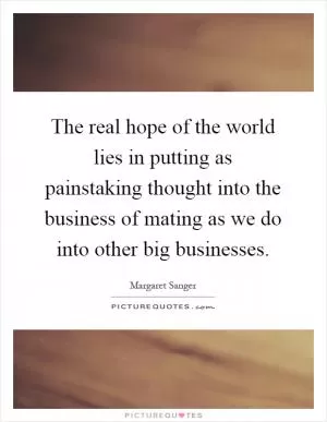 The real hope of the world lies in putting as painstaking thought into the business of mating as we do into other big businesses Picture Quote #1