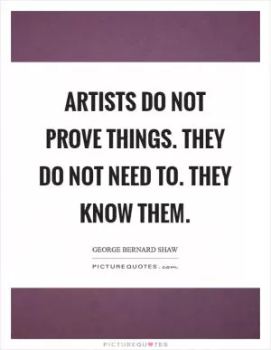 Artists do not prove things. They do not need to. They know them Picture Quote #1