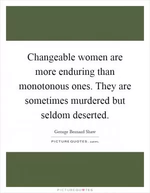 Changeable women are more enduring than monotonous ones. They are sometimes murdered but seldom deserted Picture Quote #1