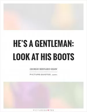 He’s a gentleman: look at his boots Picture Quote #1