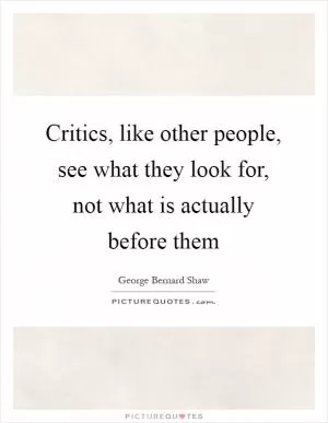 Critics, like other people, see what they look for, not what is actually before them Picture Quote #1