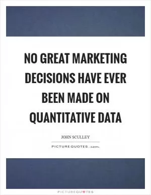 No great marketing decisions have ever been made on quantitative data Picture Quote #1