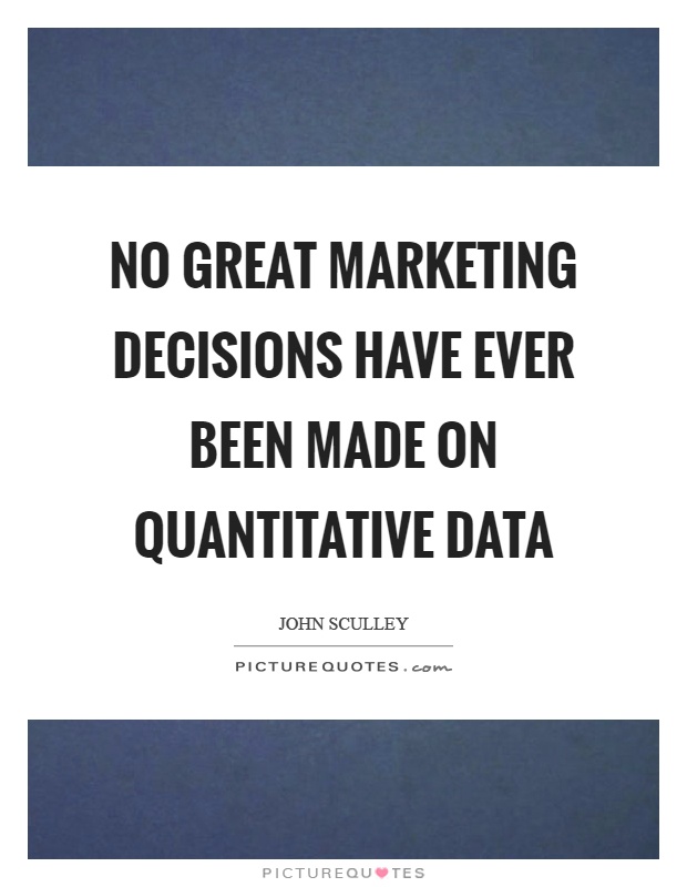 No great marketing decisions have ever been made on quantitative data Picture Quote #1