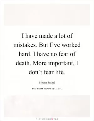 I have made a lot of mistakes. But I’ve worked hard. I have no fear of death. More important, I don’t fear life Picture Quote #1