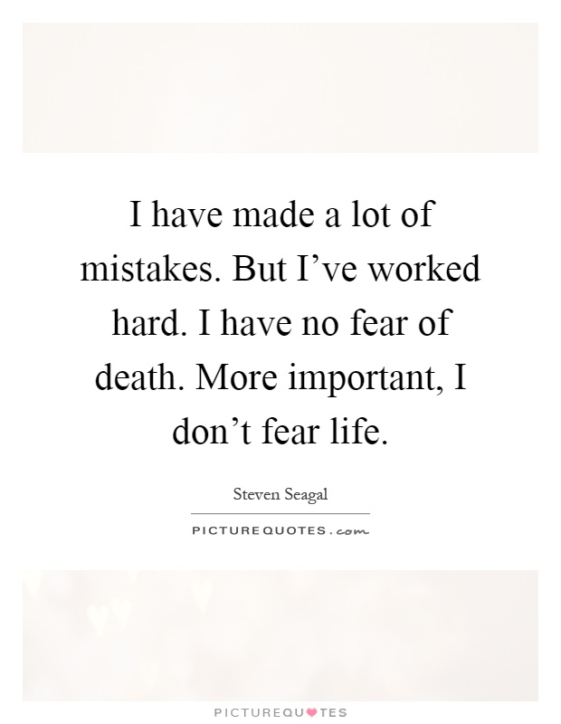 I have made a lot of mistakes. But I've worked hard. I have no fear of death. More important, I don't fear life Picture Quote #1