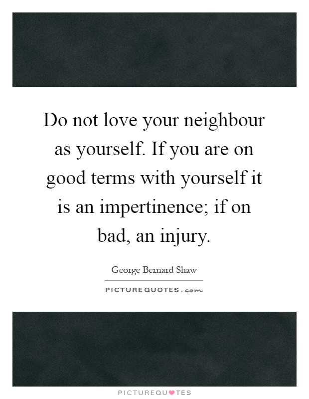 Do not love your neighbour as yourself. If you are on good terms with yourself it is an impertinence; if on bad, an injury Picture Quote #1