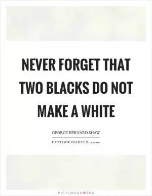 Never forget that two blacks do not make a white Picture Quote #1