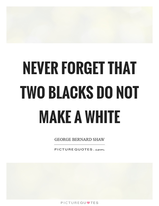 Never forget that two blacks do not make a white Picture Quote #1