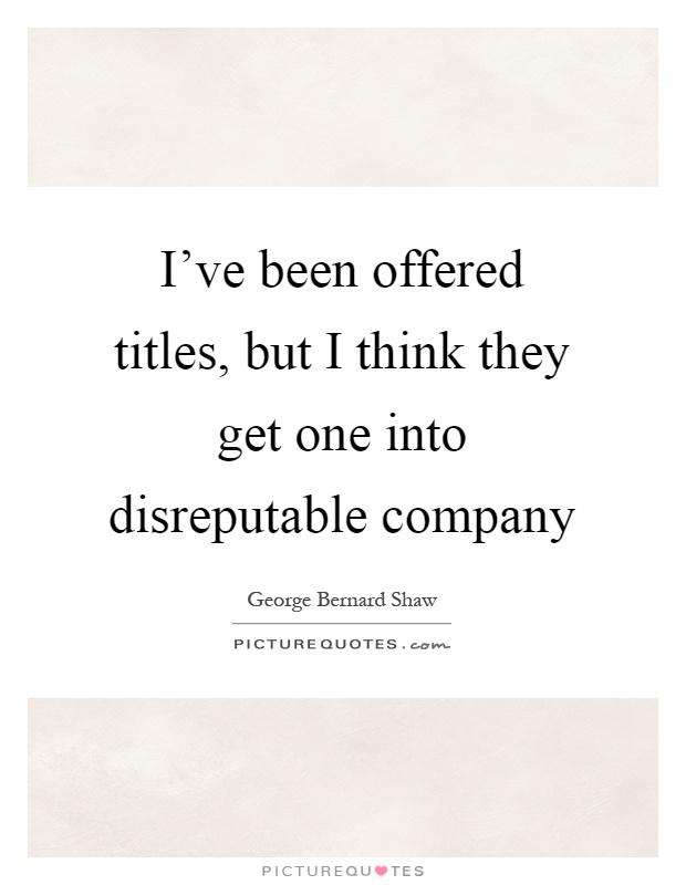 I've been offered titles, but I think they get one into disreputable company Picture Quote #1