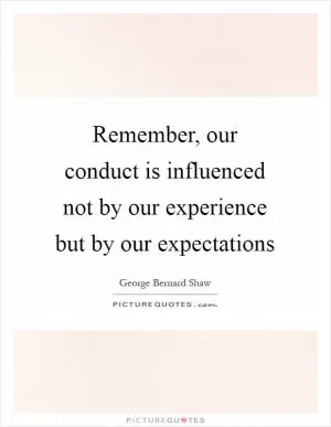 Remember, our conduct is influenced not by our experience but by our expectations Picture Quote #1
