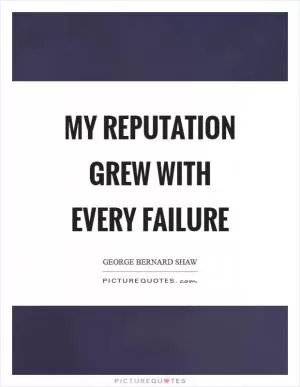 My reputation grew with every failure Picture Quote #1