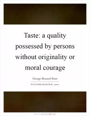 Taste: a quality possessed by persons without originality or moral courage Picture Quote #1