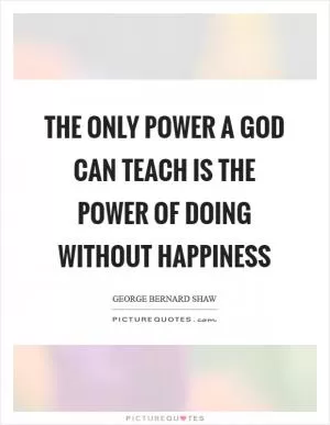 The only power a God can teach is the power of doing without happiness Picture Quote #1