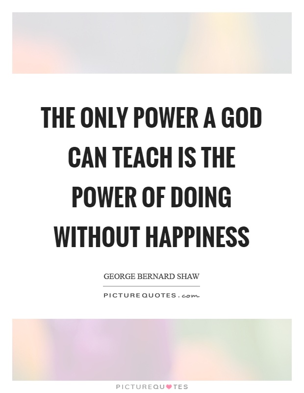 The only power a God can teach is the power of doing without happiness Picture Quote #1