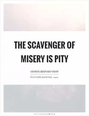 The scavenger of misery is pity Picture Quote #1