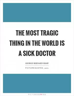 The most tragic thing in the world is a sick doctor Picture Quote #1
