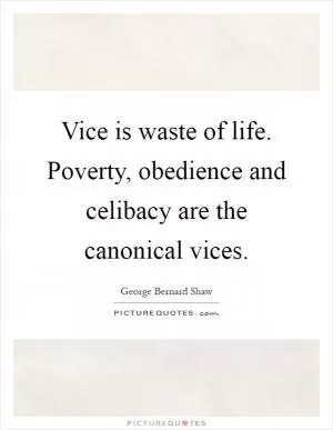 Vice is waste of life. Poverty, obedience and celibacy are the canonical vices Picture Quote #1