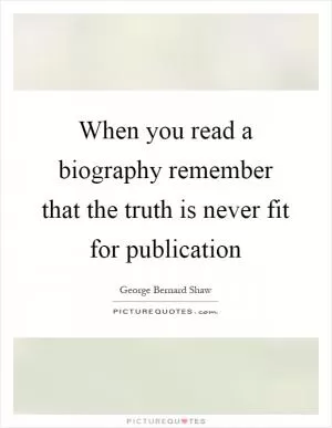 When you read a biography remember that the truth is never fit for publication Picture Quote #1