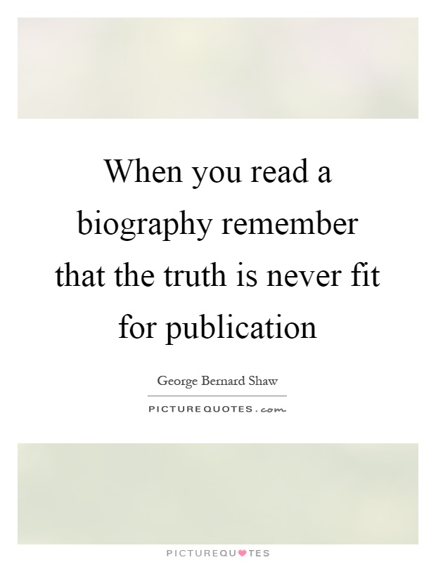 When you read a biography remember that the truth is never fit for publication Picture Quote #1