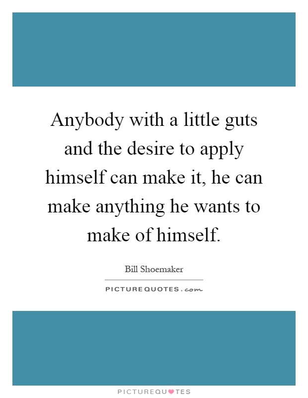 Anybody with a little guts and the desire to apply himself can make it, he can make anything he wants to make of himself Picture Quote #1