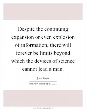 Despite the continuing expansion or even explosion of information, there will forever be limits beyond which the devices of science cannot lead a man Picture Quote #1