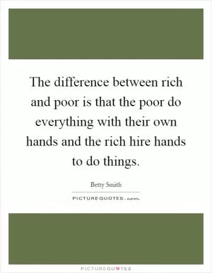The difference between rich and poor is that the poor do everything with their own hands and the rich hire hands to do things Picture Quote #1