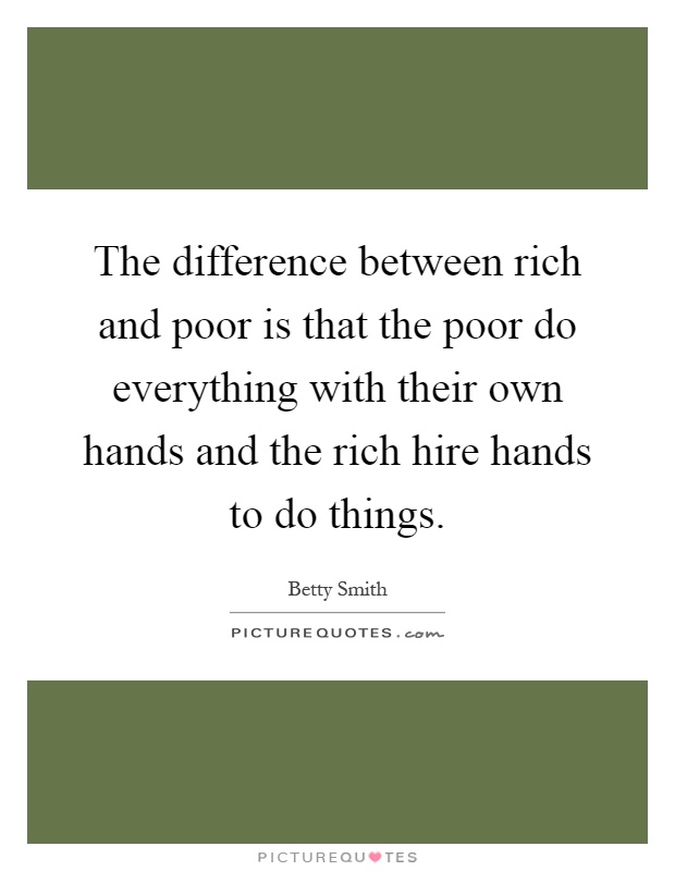 The difference between rich and poor is that the poor do everything with their own hands and the rich hire hands to do things Picture Quote #1