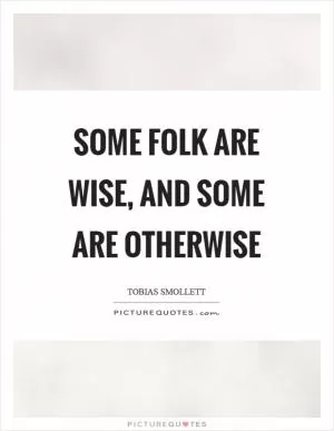 Some folk are wise, and some are otherwise Picture Quote #1