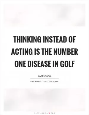 Thinking instead of acting is the number one disease in golf Picture Quote #1