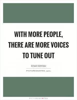 With more people, there are more voices to tune out Picture Quote #1
